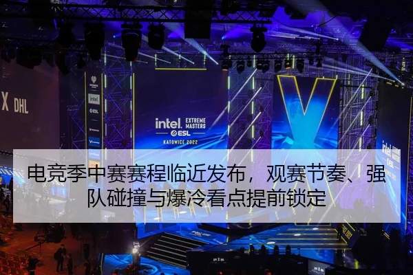 电竞季中赛赛程临近发布，观赛节奏、强队碰撞与爆冷看点提前锁定