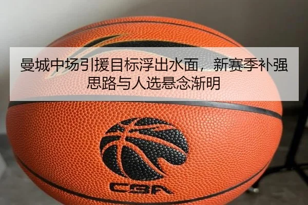 曼城中场引援目标浮出水面，新赛季补强思路与人选悬念渐明