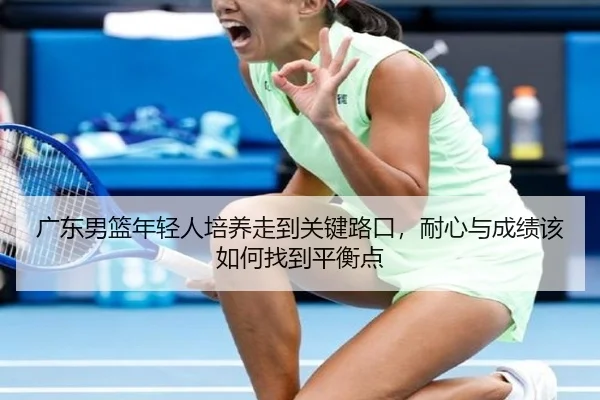 广东男篮年轻人培养走到关键路口，耐心与成绩该如何找到平衡点